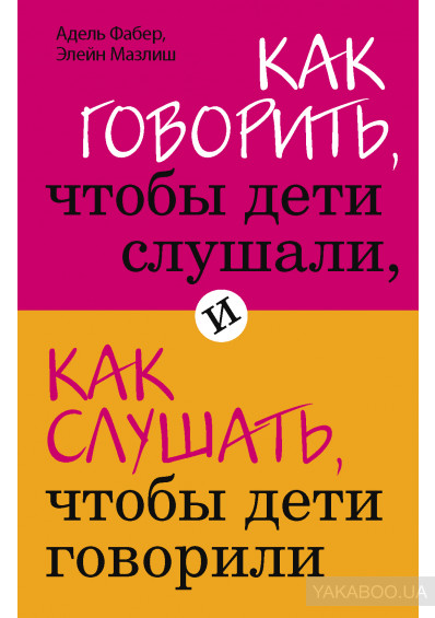 Адель Фабер и Элейн Мазлиш «Как говорить, чтобы дети слушали, и как слушать, чтобы дети говорили»