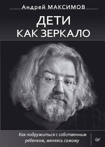 А. Максимов "Дети как зеркало. Как подружиться с собственным ребенком, меняясь самому"